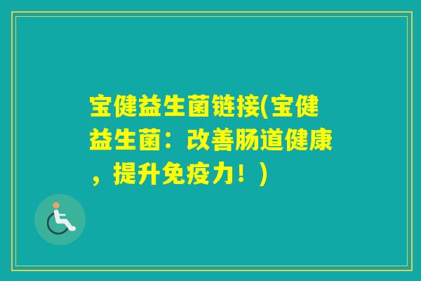 宝健益生菌链接(宝健益生菌：改善肠道健康，提升力！)