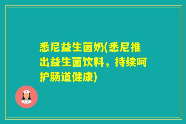 悉尼益生菌奶(悉尼推出益生菌饮料,持续呵护肠道健康) 悉尼益生菌奶(悉尼推出益生菌饮料,持续呵护肠道健康)