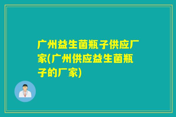 广州益生菌瓶子供应厂家(广州供应益生菌瓶子的厂家) 广州益生菌瓶子供应厂家(广州供应益生菌瓶子的厂家)