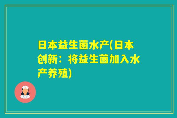 日本益生菌水产(日本创新:将益生菌加入水产养殖) 日本益生菌水产(日本创新:将益生菌加入水产养殖)