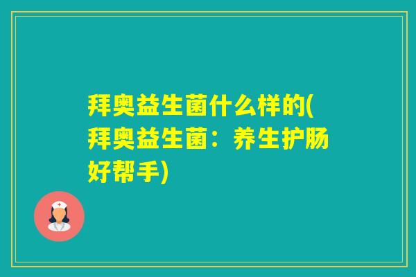 拜奥益生菌什么样的(拜奥益生菌：养生护肠好帮手)