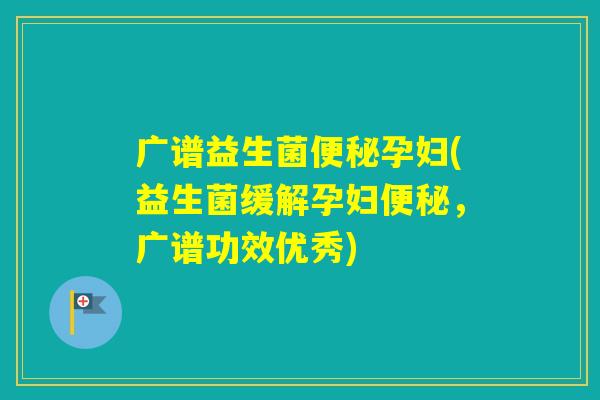 广谱益生菌孕妇(益生菌缓解孕妇,广谱功效优秀) 广谱益生菌孕妇(益生菌缓解孕妇,广谱功效优秀)