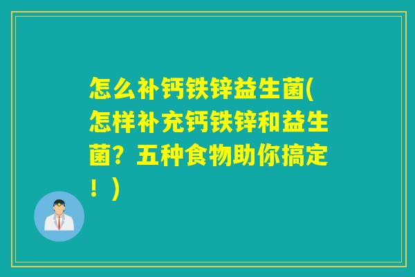 怎么补钙铁锌益生菌(怎样补充钙铁锌和益生菌？五种食物助你搞定！)