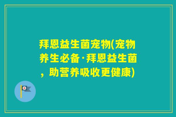 拜恩益生菌宠物(宠物养生必备·拜恩益生菌，助营养吸收更健康)