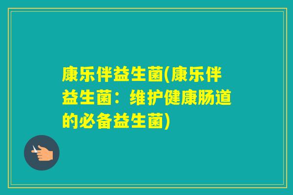 康乐伴益生菌(康乐伴益生菌:维护健康肠道的必备益生菌) 康乐伴益生菌(康乐伴益生菌:维护健康肠道的必备益生菌)