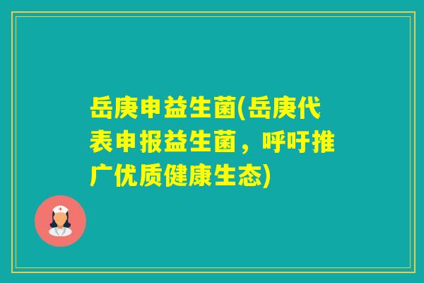 岳庚申益生菌(岳庚代表申报益生菌，呼吁推广优质健康生态)