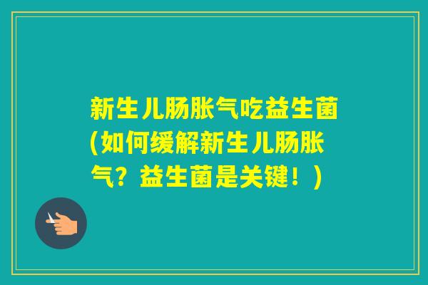 新生儿肠吃益生菌(如何缓解新生儿肠?益生菌是关键!) 新生儿肠吃益生菌(如何缓解新生儿肠?益生菌是关键!)