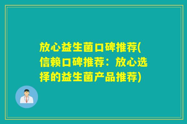 放心益生菌口碑推荐(信赖口碑推荐：放心选择的益生菌产品推荐)