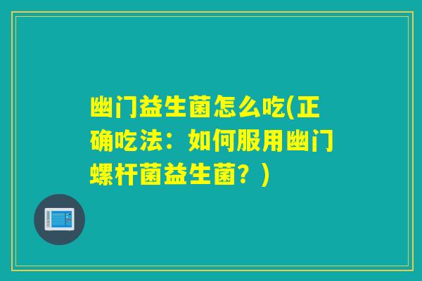 幽门益生菌怎么吃(正确吃法：如何服用幽门螺杆菌益生菌？)