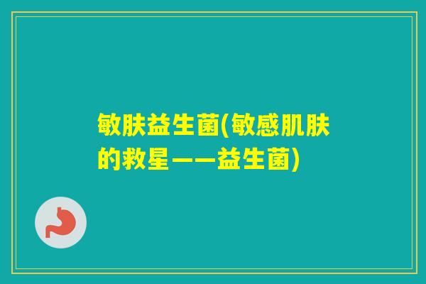 敏肤益生菌(敏感的救星——益生菌) 敏肤益生菌(敏感的救星——益生菌)