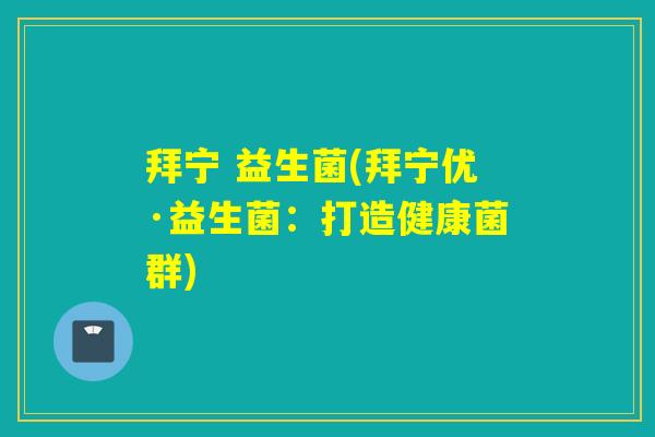 拜宁 益生菌(拜宁优·益生菌：打造健康菌群)