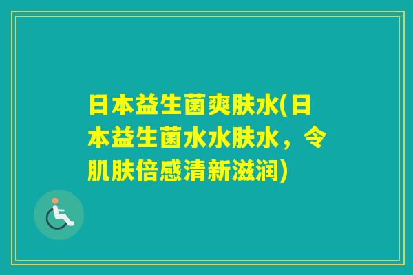 日本益生菌爽肤水(日本益生菌水水肤水,令倍感清新滋润) 日本益生菌爽肤水(日本益生菌水水肤水,令倍感清新滋润)