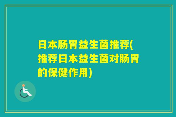 日本肠胃益生菌推荐(推荐日本益生菌对肠胃的保健作用) 日本肠胃益生菌推荐(推荐日本益生菌对肠胃的保健作用)