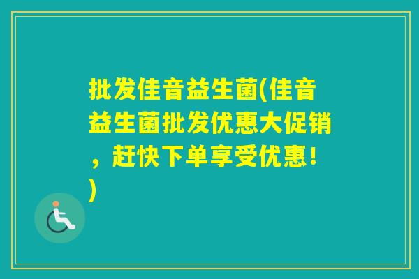 批发佳音益生菌(佳音益生菌批发优惠大促销,赶快下单享受优惠!) 批发佳音益生菌(佳音益生菌批发优惠大促销,赶快下单享受优惠!)