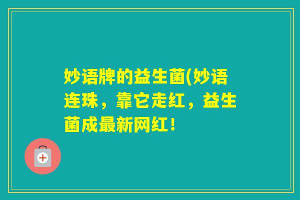 妙语牌的益生菌(妙语连珠，靠它走红，益生菌成新网红！