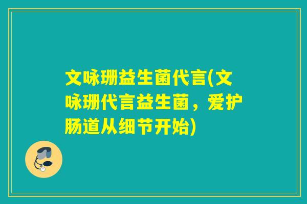 文咏珊益生菌代言(文咏珊代言益生菌，爱护肠道从细节开始)