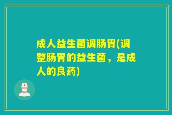 成人益生菌调肠胃(调整肠胃的益生菌，是成人的良药)