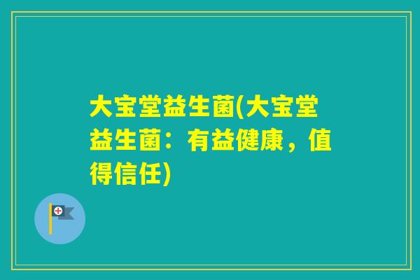 大宝堂益生菌(大宝堂益生菌：有益健康，值得信任)