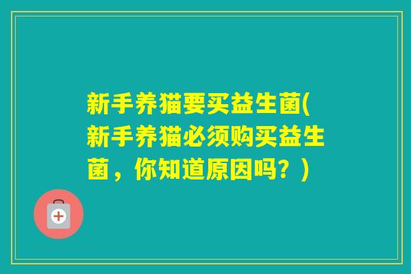 新手养猫要买益生菌(新手养猫必须购买益生菌,你知道原因吗?) 新手养猫要买益生菌(新手养猫必须购买益生菌,你知道原因吗?)