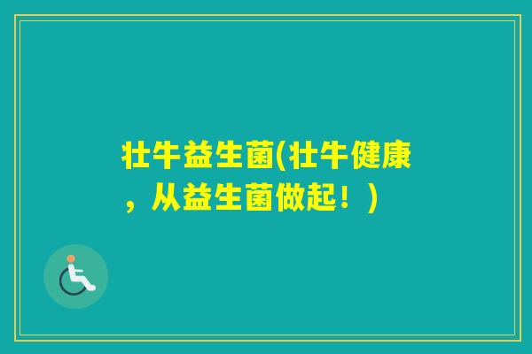 壮牛益生菌(壮牛健康,从益生菌做起!) 壮牛益生菌(壮牛健康,从益生菌做起!)