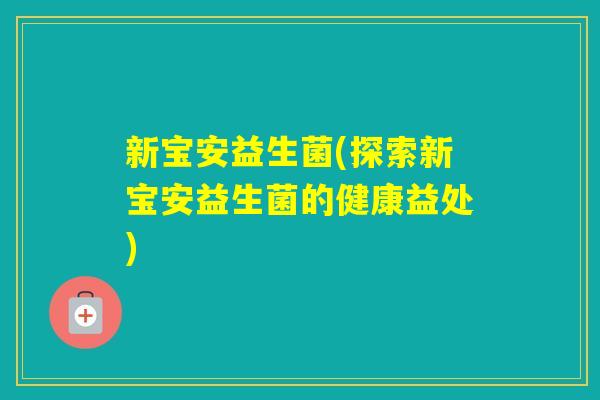 新宝安益生菌(探索新宝安益生菌的健康益处)