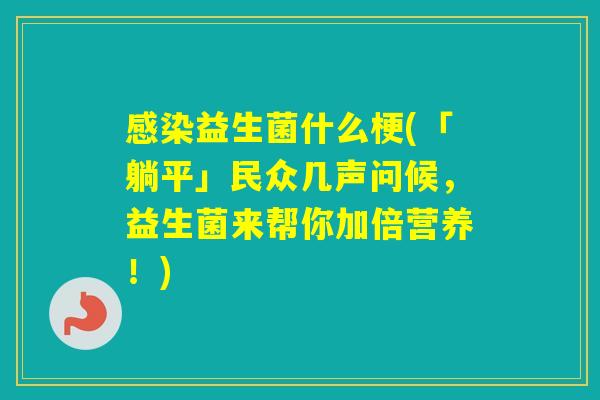 益生菌什么梗(「躺平」民众几声问候,益生菌来帮你加倍营养!) 益生菌什么梗(「躺平」民众几声问候,益生菌来帮你加倍营养!)