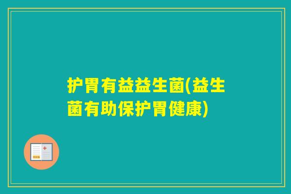 护胃有益益生菌(益生菌有助保护胃健康) 护胃有益益生菌(益生菌有助保护胃健康)