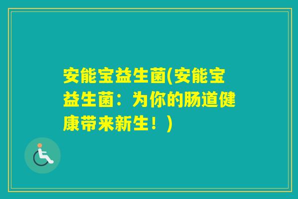 安能宝益生菌(安能宝益生菌:为你的肠道健康带来新生!) 安能宝益生菌(安能宝益生菌:为你的肠道健康带来新生!)