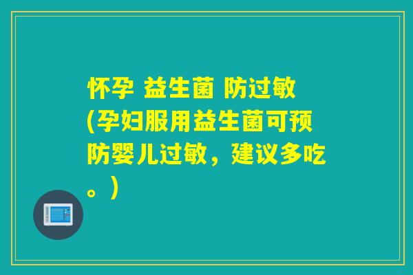 怀孕 益生菌 防(孕妇服用益生菌可婴儿,建议多吃。) 怀孕 益生菌 防(孕妇服用益生菌可婴儿,建议多吃。)