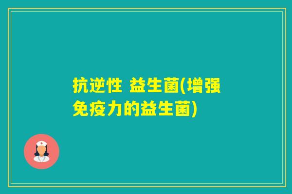 抗逆性 益生菌(增强力的益生菌) 抗逆性 益生菌(增强力的益生菌)