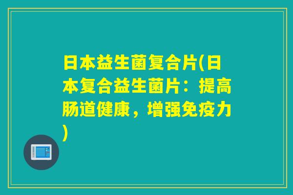 日本益生菌复合片(日本复合益生菌片:提高肠道健康,增强力) 日本益生菌复合片(日本复合益生菌片:提高肠道健康,增强力)