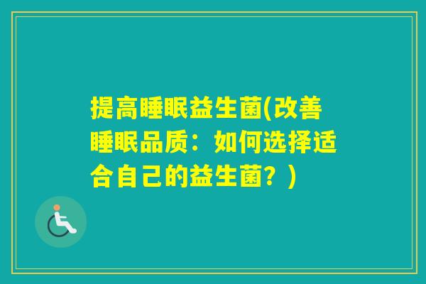 提高益生菌(改善品质:如何选择适合自己的益生菌?) 提高益生菌(改善品质:如何选择适合自己的益生菌?)