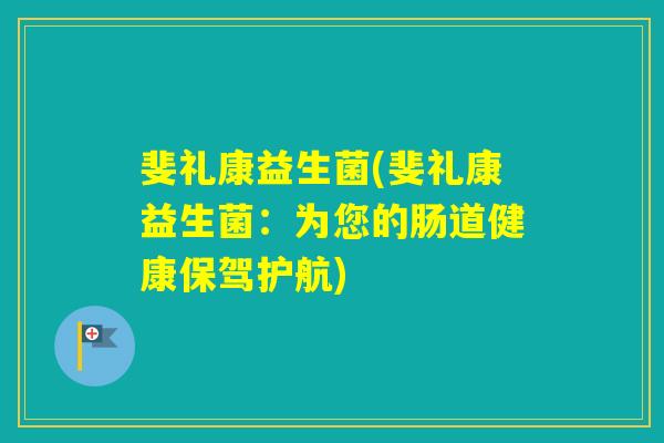 斐礼康益生菌(斐礼康益生菌：为您的肠道健康保驾护航)