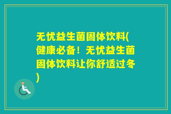 无忧益生菌固体饮料(健康必备!无忧益生菌固体饮料让你舒适过冬) 无忧益生菌固体饮料(健康必备!无忧益生菌固体饮料让你舒适过冬)