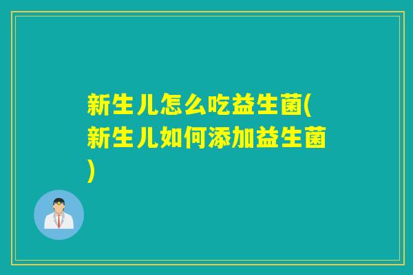新生儿怎么吃益生菌(新生儿如何添加益生菌)