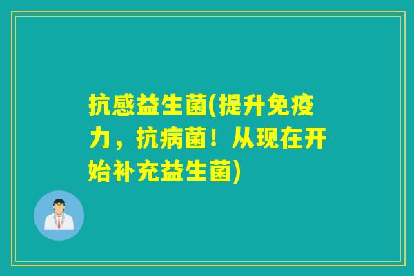 抗感益生菌(提升力，！从现在开始补充益生菌)
