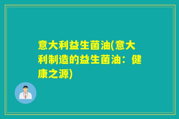意大利益生菌油(意大利制造的益生菌油：健康之源)