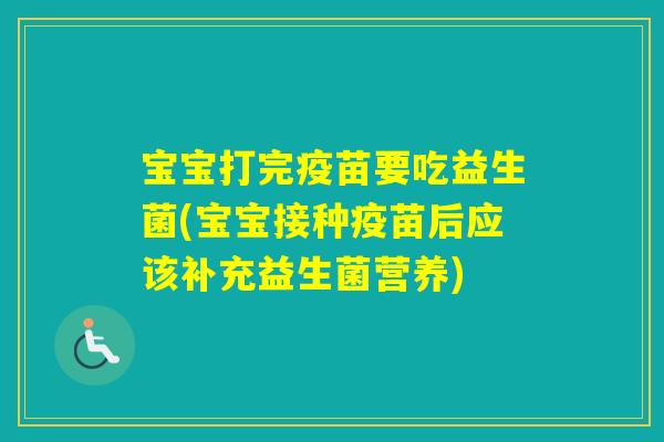 宝宝打完疫苗要吃益生菌(宝宝接种疫苗后应该补充益生菌营养)