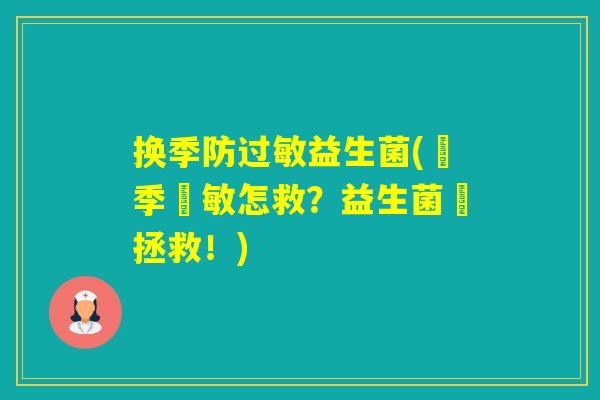 换季防益生菌(換季過敏怎救?益生菌來拯救!) 换季防益生菌(換季過敏怎救?益生菌來拯救!)