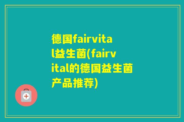 德国fairvital益生菌(fairvital的德国益生菌产品推荐)