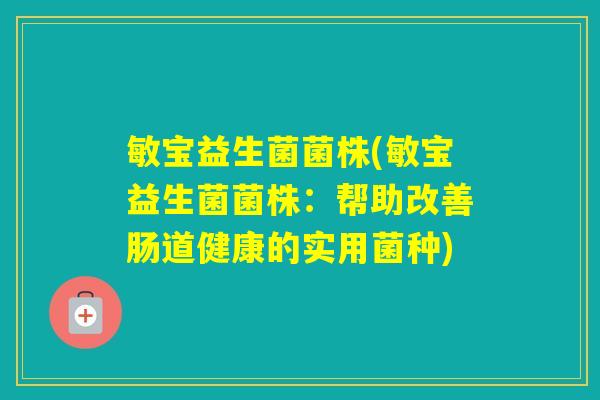 敏宝益生菌菌株(敏宝益生菌菌株：帮助改善肠道健康的实用菌种)