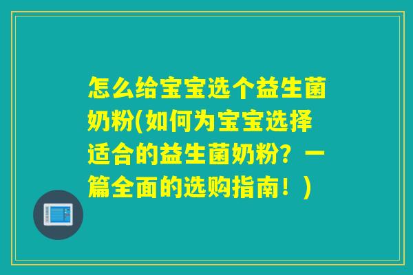 怎么给宝宝选个益生菌奶粉(如何为宝宝选择适合的益生菌奶粉？一篇全面的选购指南！)