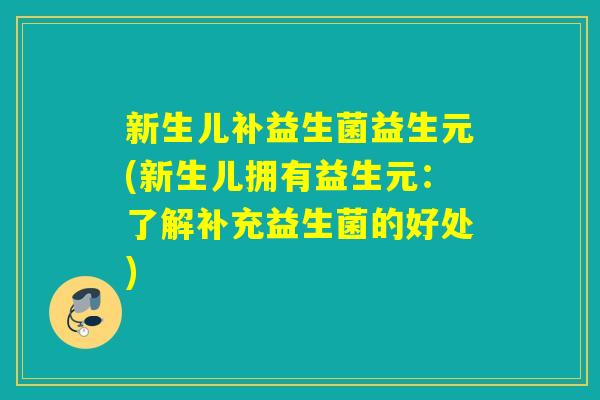 新生儿补益生菌益生元(新生儿拥有益生元：了解补充益生菌的好处)