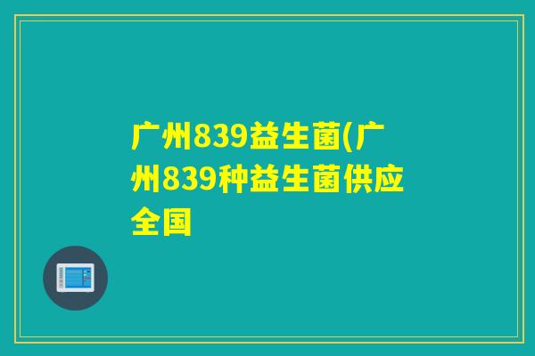 广州839益生菌(广州839种益生菌供应全国