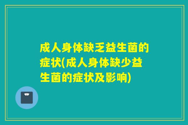 成人身体缺乏益生菌的症状(成人身体缺少益生菌的症状及影响)