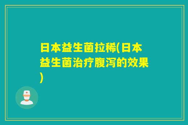 日本益生菌拉稀(日本益生菌的效果)