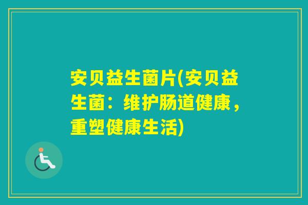 安贝益生菌片(安贝益生菌：维护肠道健康，重塑健康生活)