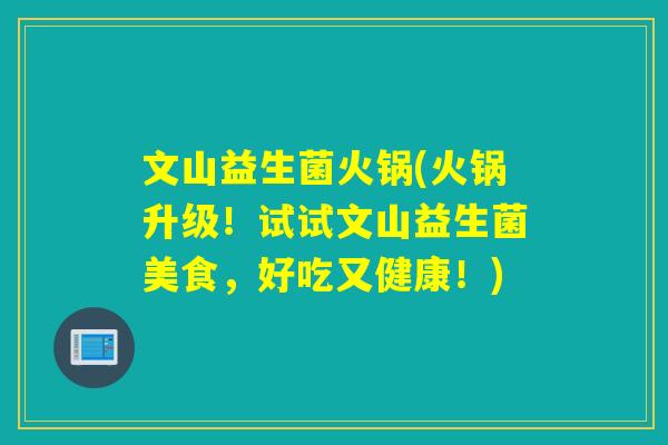 文山益生菌火锅(火锅升级！试试文山益生菌美食，好吃又健康！)