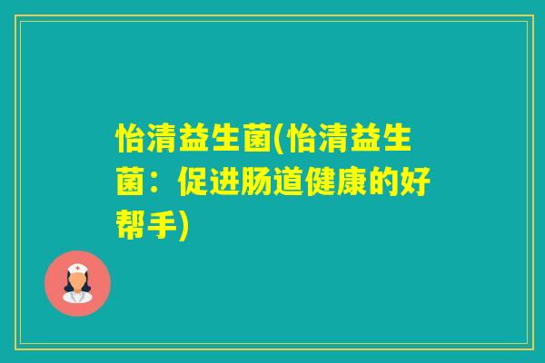 怡清益生菌(怡清益生菌：促进肠道健康的好帮手)
