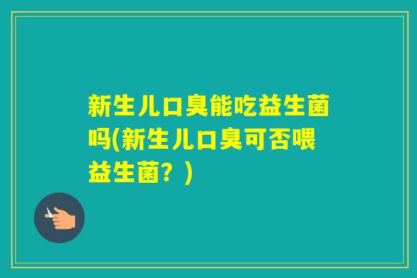 新生儿能吃益生菌吗(新生儿可否喂益生菌？)